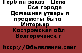 Герб на заказ › Цена ­ 5 000 - Все города Домашняя утварь и предметы быта » Интерьер   . Костромская обл.,Волгореченск г.